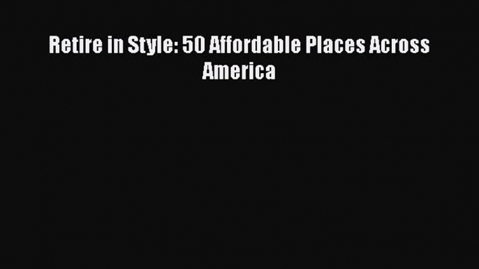 Read Retire in Style: 50 Affordable Places Across America Ebook Free