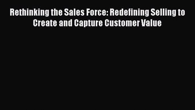 Read Rethinking the Sales Force: Redefining Selling to Create and Capture Customer Value Ebook