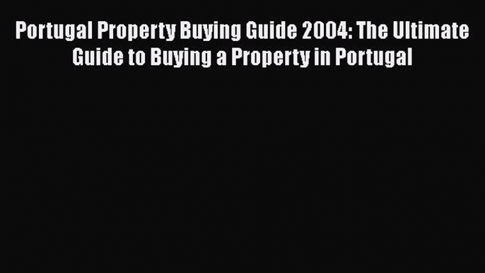 Read Portugal Property Buying Guide 2004: The Ultimate Guide to Buying a Property in Portugal