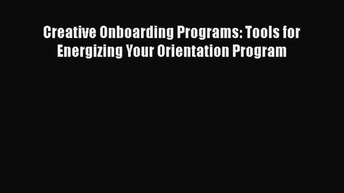 Read Creative Onboarding Programs: Tools for Energizing Your Orientation Program Ebook Free