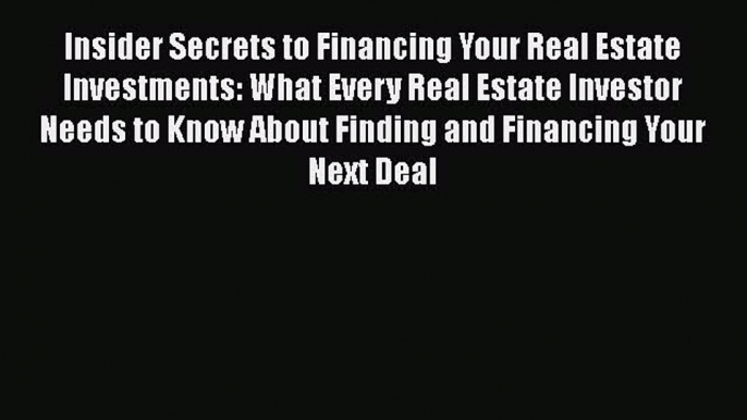 Read Insider Secrets to Financing Your Real Estate Investments: What Every Real Estate Investor