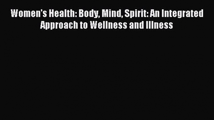 Read Women's Health: Body Mind Spirit: An Integrated Approach to Wellness and Illness PDF Online