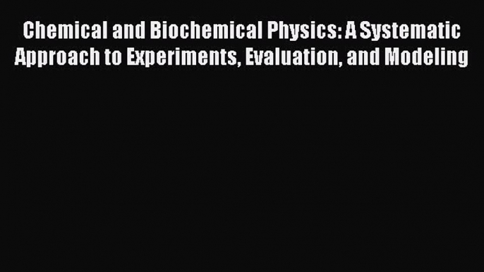 Download Chemical and Biochemical Physics: A Systematic Approach to Experiments Evaluation