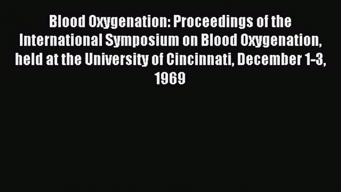 Read Blood Oxygenation: Proceedings of the International Symposium on Blood Oxygenation held