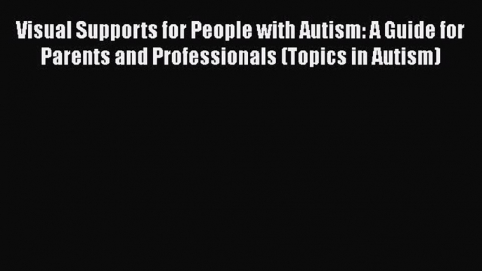 Read Book Visual Supports for People with Autism: A Guide for Parents and Professionals (Topics