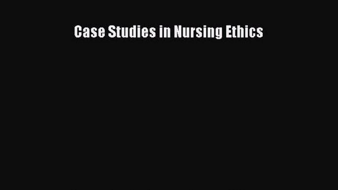 Read Book Case Studies in Nursing Ethics E-Book Free