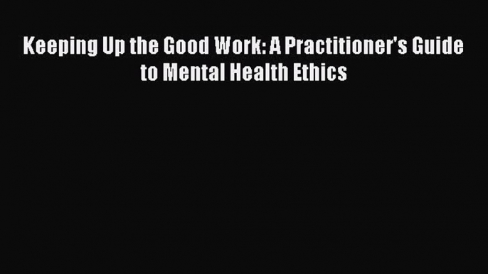 Download Book Keeping Up the Good Work: A Practitioner's Guide to Mental Health Ethics Ebook