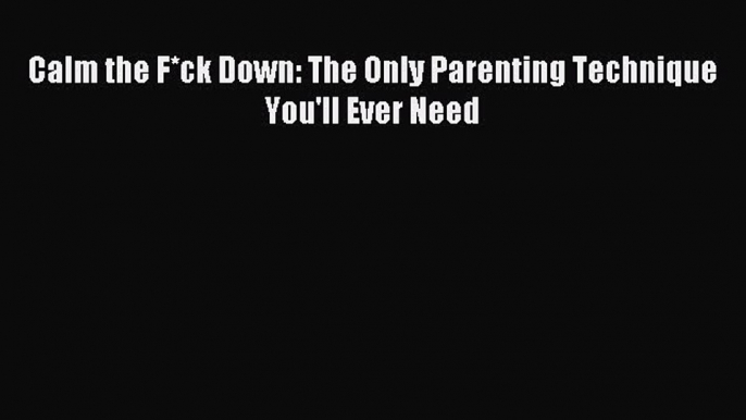 Download Calm the F*ck Down: The Only Parenting Technique You'll Ever Need PDF Free