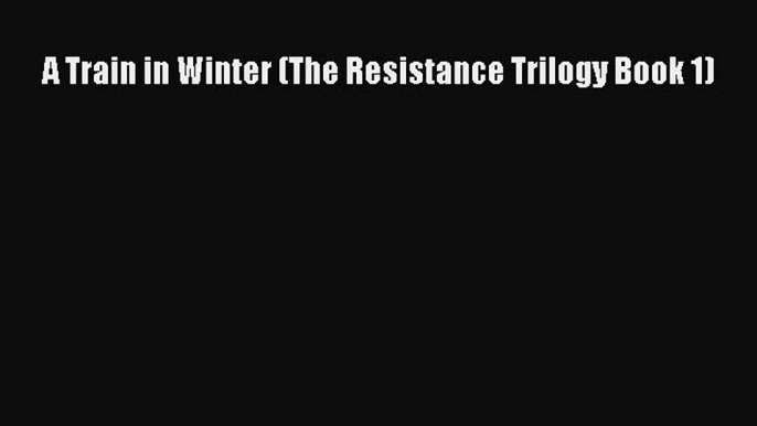 Read Book A Train in Winter (The Resistance Trilogy Book 1) ebook textbooks