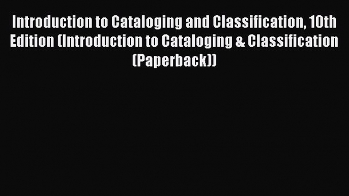 Read Introduction to Cataloging and Classification 10th Edition (Introduction to Cataloging