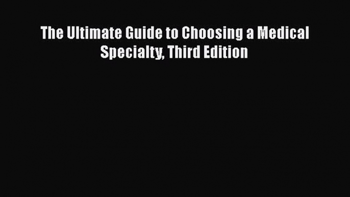 Read Book The Ultimate Guide to Choosing a Medical Specialty Third Edition ebook textbooks