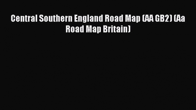 Read Central Southern England Road Map (AA GB2) (Aa Road Map Britain) PDF Free