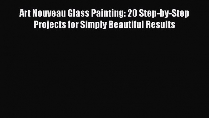 Read Art Nouveau Glass Painting: 20 Step-by-Step Projects for Simply Beautiful Results PDF