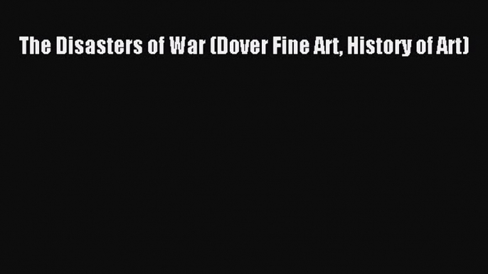 [PDF] The Disasters of War (Dover Fine Art History of Art)  Read Online