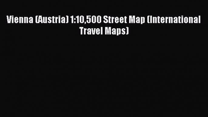 Read Vienna (Austria) 1:10500 Street Map (International Travel Maps) E-Book Free