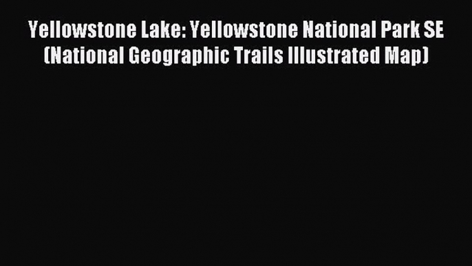 Read Yellowstone Lake: Yellowstone National Park SE (National Geographic Trails Illustrated