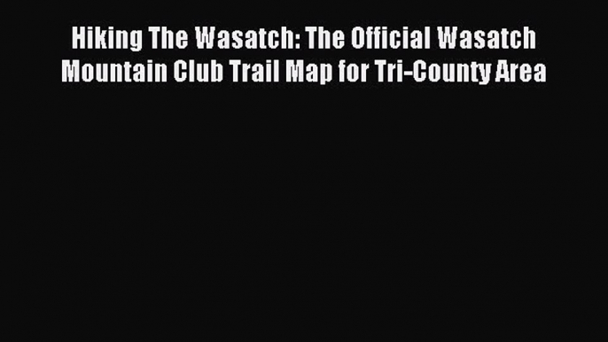 Read Hiking The Wasatch: The Official Wasatch Mountain Club Trail Map for Tri-County Area ebook