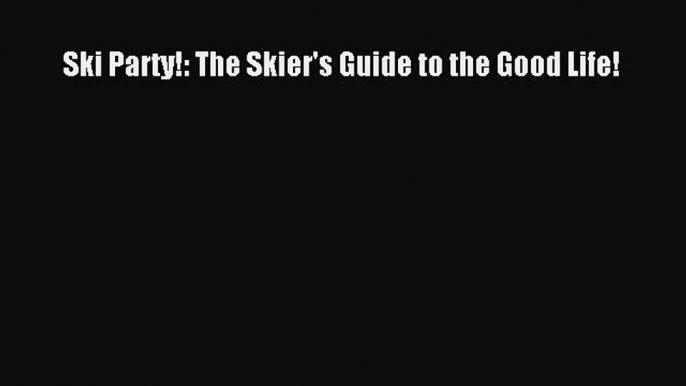 Read Ski Party!: The Skier's Guide to the Good Life! E-Book Free