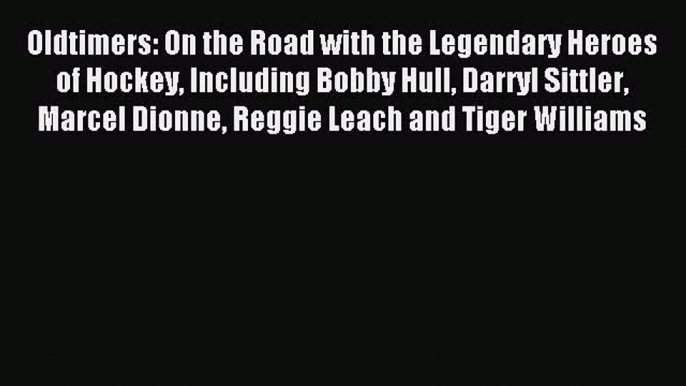 Read Oldtimers: On the Road with the Legendary Heroes of Hockey Including Bobby Hull Darryl