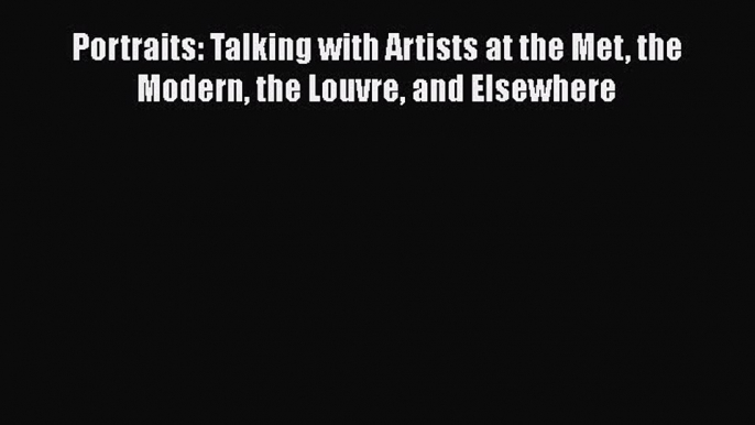 Download Portraits: Talking with Artists at the Met the Modern the Louvre and Elsewhere PDF