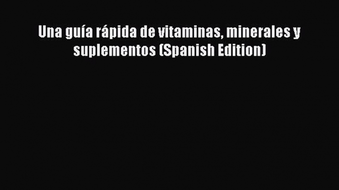 [PDF] Una guÃ­a rÃ¡pida de vitaminas minerales y suplementos (Spanish Edition) Read Full Ebook