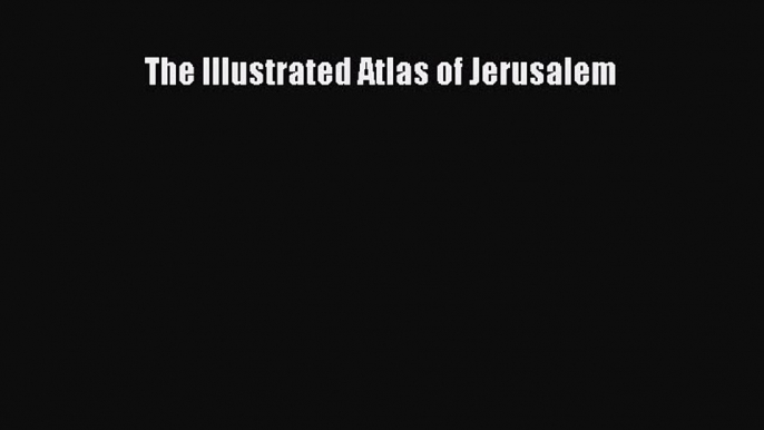 Read The Illustrated Atlas of Jerusalem ebook textbooks