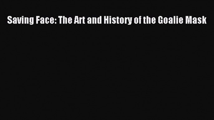 Download Saving Face: The Art and History of the Goalie Mask ebook textbooks