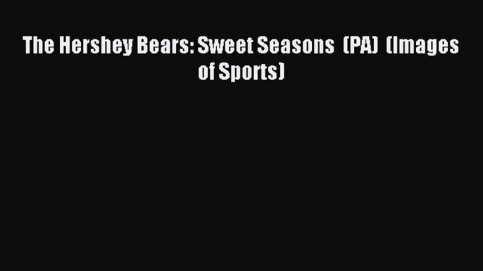 Read The Hershey Bears: Sweet Seasons  (PA)  (Images of Sports) E-Book Free