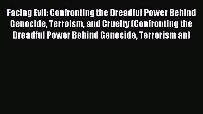 [PDF] Facing Evil: Confronting the Dreadful Power Behind Genocide Terroism and Cruelty (Confronting