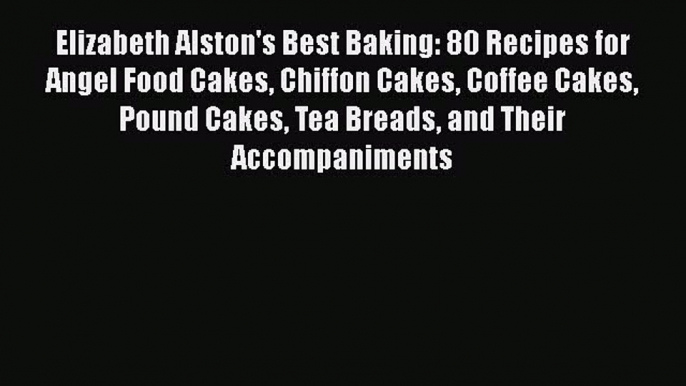 Read Elizabeth Alston's Best Baking: 80 Recipes for Angel Food Cakes Chiffon Cakes Coffee Cakes