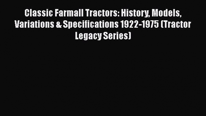 [Download] Classic Farmall Tractors: History Models Variations & Specifications 1922-1975 (Tractor