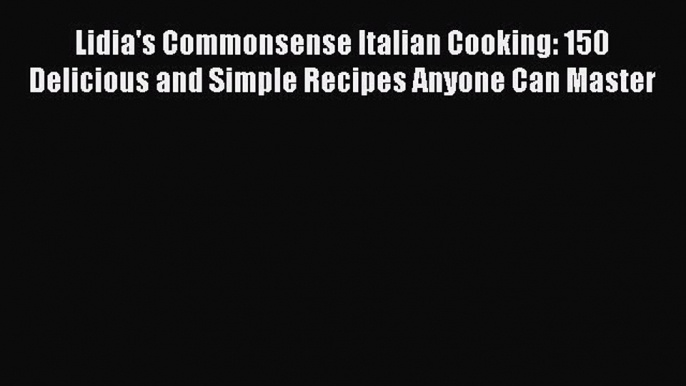 Read Lidia's Commonsense Italian Cooking: 150 Delicious and Simple Recipes Anyone Can Master