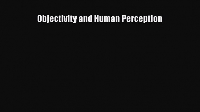 Read Objectivity and Human Perception PDF Online