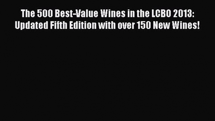 Read The 500 Best-Value Wines in the LCBO 2013: Updated Fifth Edition with over 150 New Wines!