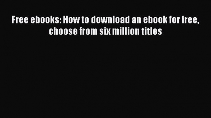 Read Free ebooks: How to download an ebook for free choose from six million titles PDF Free