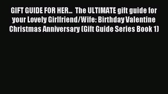 Read GIFT GUIDE FOR HER...  The ULTIMATE gift guide for your Lovely Girlfriend/Wife: Birthday