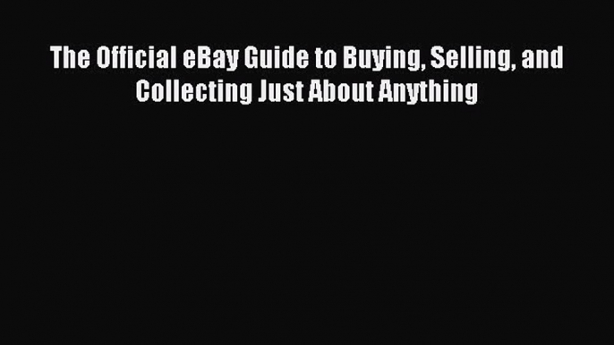 Read The Official eBay Guide to Buying Selling and Collecting Just About Anything Ebook Free