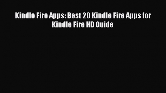 Download Kindle Fire Apps: Best 20 Kindle Fire Apps for Kindle Fire HD Guide PDF Free