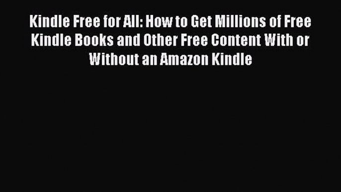 Read Kindle Free for All: How to Get Millions of Free Kindle Books and Other Free Content With