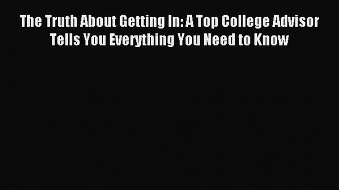 Read The Truth About Getting In: A Top College Advisor Tells You Everything You Need to Know