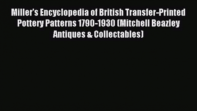 Read Miller's Encyclopedia of British Transfer-Printed Pottery Patterns 1790-1930 (Mitchell