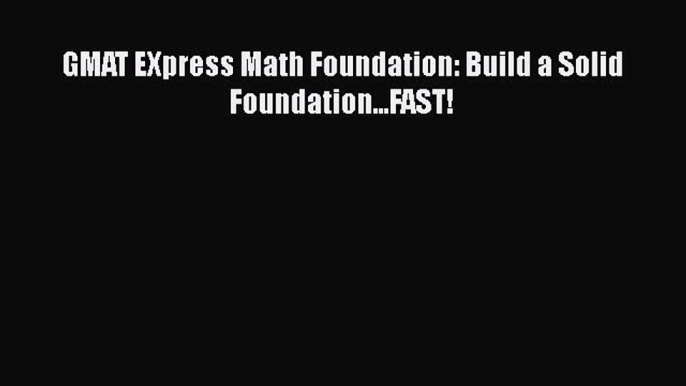 Read GMAT EXpress Math Foundation: Build a Solid Foundation...FAST! Ebook Free