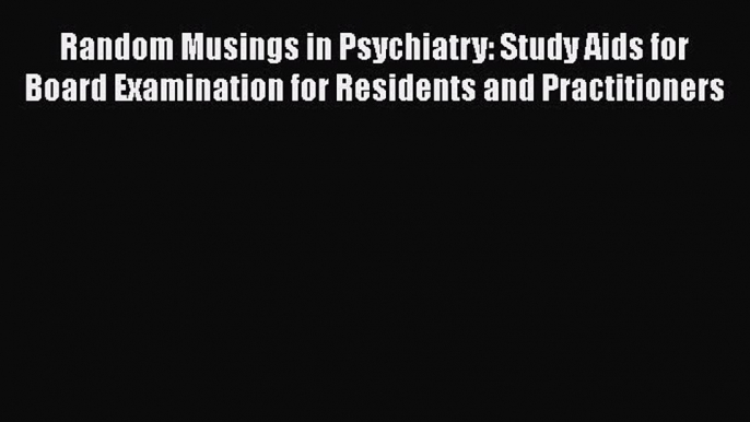 Read Random Musings in Psychiatry: Study Aids for Board Examination for Residents and Practitioners