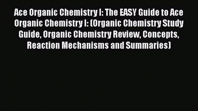 Read Ace Organic Chemistry I: The EASY Guide to Ace Organic Chemistry I: (Organic Chemistry