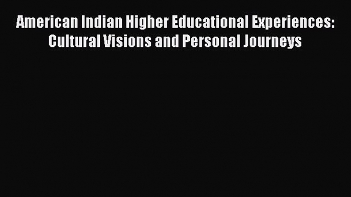 Read American Indian Higher Educational Experiences: Cultural Visions and Personal Journeys