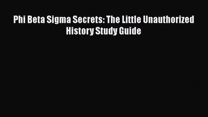 Read Phi Beta Sigma Secrets: The Little Unauthorized History Study Guide Ebook Free