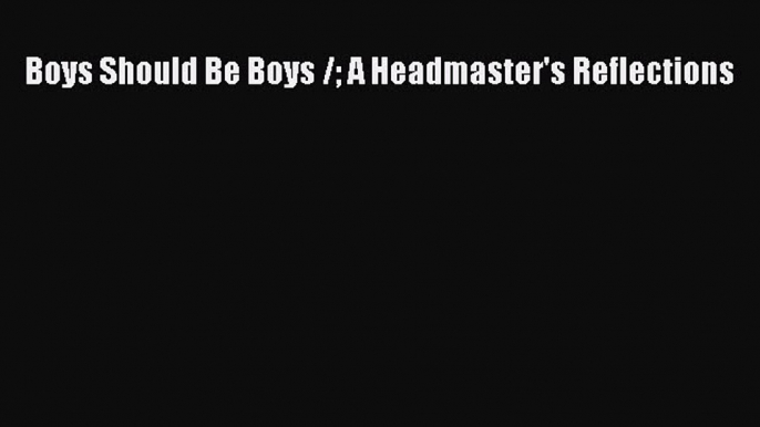 Read Boys Should Be Boys / A Headmaster's Reflections Ebook Free