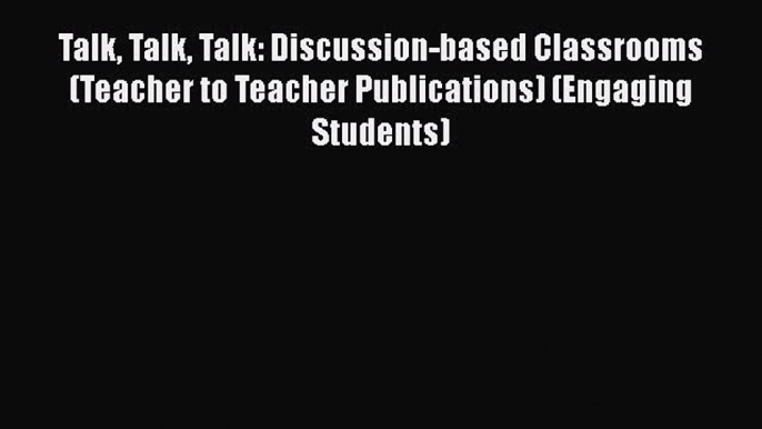 Read Talk Talk Talk: Discussion-based Classrooms (Teacher to Teacher Publications) (Engaging