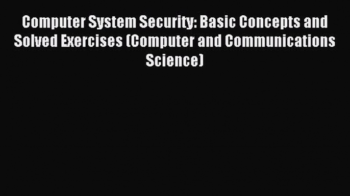 Read Computer System Security: Basic Concepts and Solved Exercises (Computer and Communications