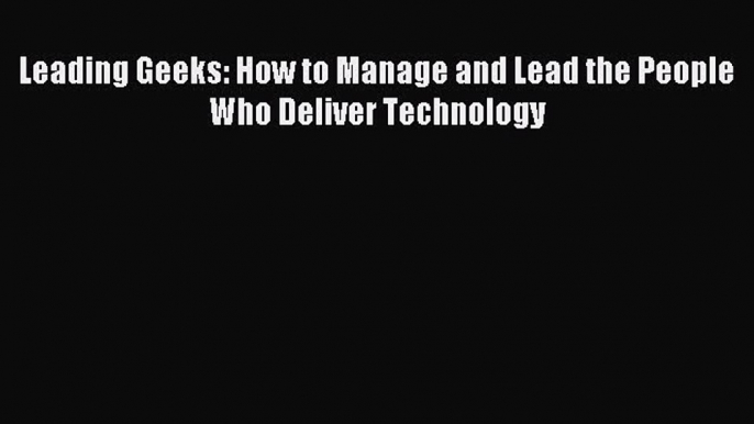 Read Leading Geeks: How to Manage and Lead the People Who Deliver Technology Ebook Free